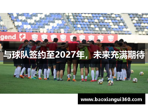 与球队签约至2027年，未来充满期待